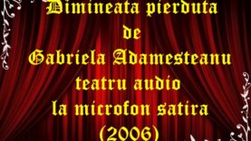 Dimineata pierduta de Gabriela Adamesteanu teatru audio la microfon satira (2006)