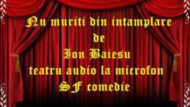 Nu muriti din intamplare de Ion Baiesu teatru audio la microfon SF comedie teatru radiofonic audio la microfon latimp.eu