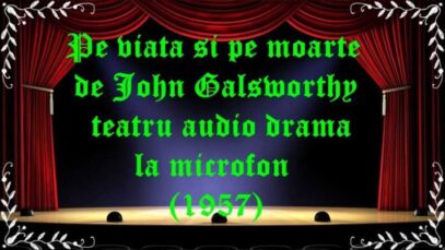 Pe viață și pe moarte de John Galsworthy teatru audio drama la microfon (1957) latimp.eu teatru